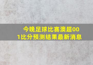 今晚足球比赛澳超001比分预测结果最新消息