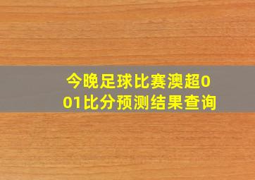 今晚足球比赛澳超001比分预测结果查询