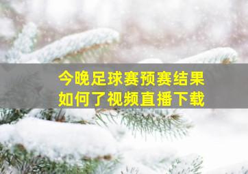 今晚足球赛预赛结果如何了视频直播下载