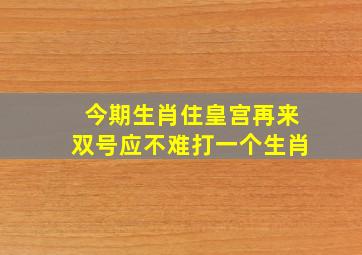 今期生肖住皇宫再来双号应不难打一个生肖