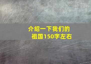 介绍一下我们的祖国150字左右