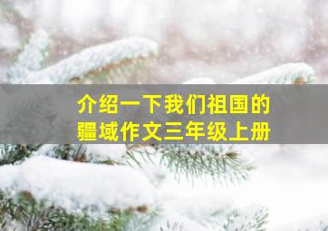 介绍一下我们祖国的疆域作文三年级上册