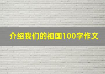 介绍我们的祖国100字作文