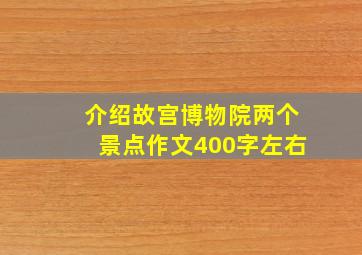 介绍故宫博物院两个景点作文400字左右