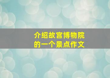 介绍故宫博物院的一个景点作文