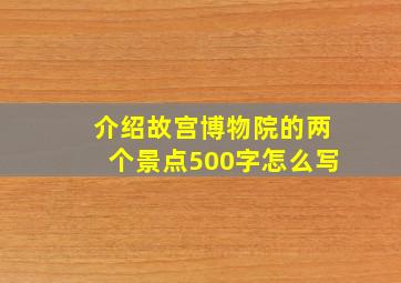 介绍故宫博物院的两个景点500字怎么写