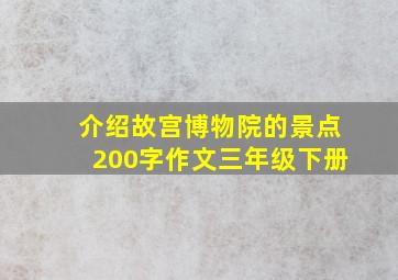 介绍故宫博物院的景点200字作文三年级下册