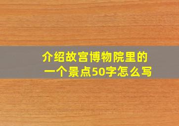 介绍故宫博物院里的一个景点50字怎么写