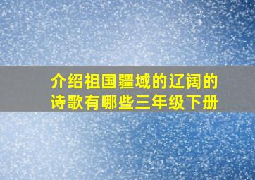 介绍祖国疆域的辽阔的诗歌有哪些三年级下册