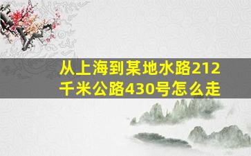 从上海到某地水路212千米公路430号怎么走