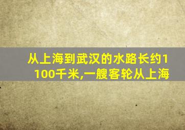 从上海到武汉的水路长约1100千米,一艘客轮从上海