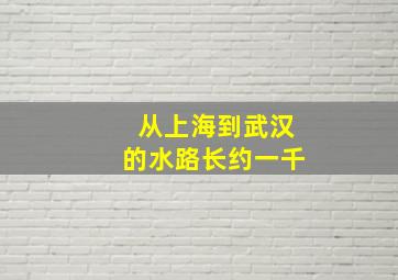 从上海到武汉的水路长约一千