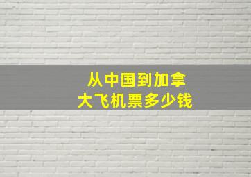 从中国到加拿大飞机票多少钱