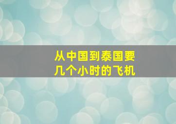 从中国到泰国要几个小时的飞机