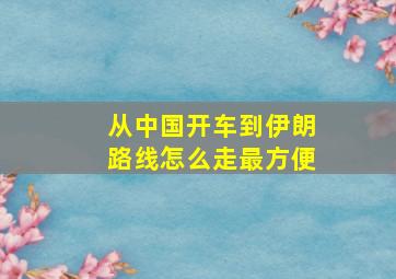 从中国开车到伊朗路线怎么走最方便