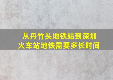 从丹竹头地铁站到深圳火车站地铁需要多长时间