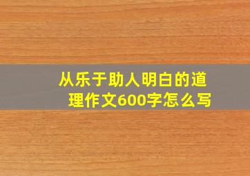 从乐于助人明白的道理作文600字怎么写