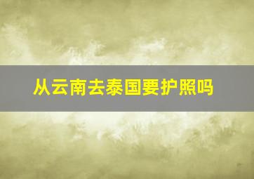 从云南去泰国要护照吗