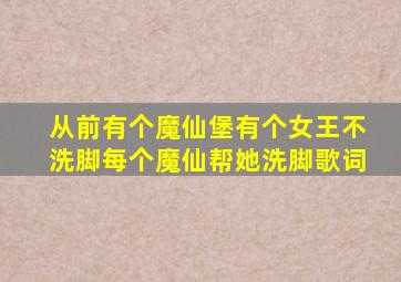 从前有个魔仙堡有个女王不洗脚每个魔仙帮她洗脚歌词