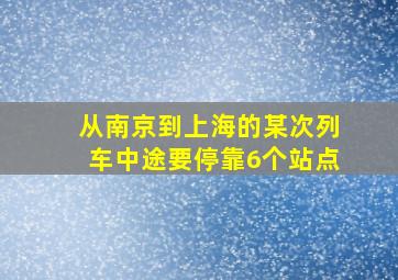 从南京到上海的某次列车中途要停靠6个站点