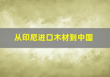 从印尼进口木材到中国