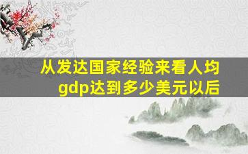 从发达国家经验来看人均gdp达到多少美元以后