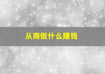 从商做什么赚钱