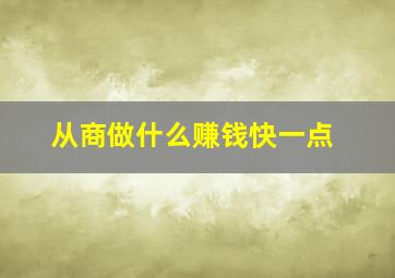 从商做什么赚钱快一点