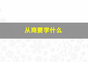 从商要学什么