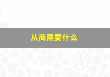 从商需要什么