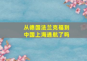 从德国法兰克福到中国上海通航了吗