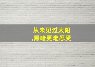 从未见过太阳,黑暗更难忍受