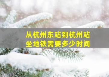 从杭州东站到杭州站坐地铁需要多少时间