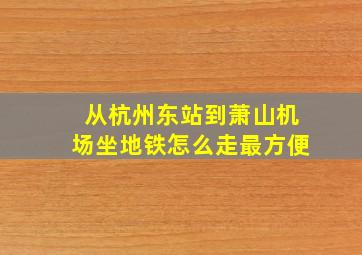 从杭州东站到萧山机场坐地铁怎么走最方便