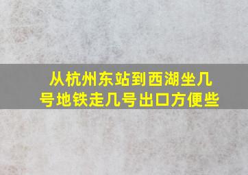 从杭州东站到西湖坐几号地铁走几号出口方便些