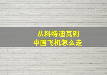 从科特迪瓦到中国飞机怎么走