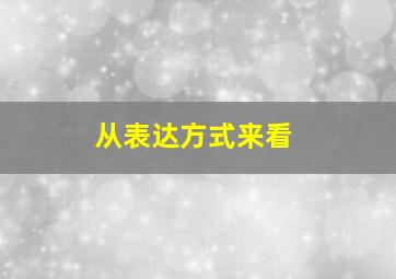 从表达方式来看