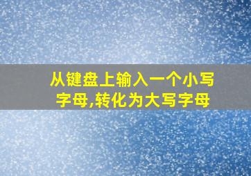 从键盘上输入一个小写字母,转化为大写字母