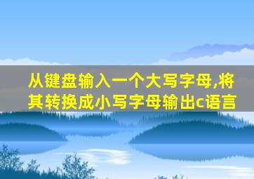 从键盘输入一个大写字母,将其转换成小写字母输出c语言