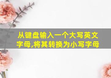 从键盘输入一个大写英文字母,将其转换为小写字母