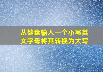 从键盘输入一个小写英文字母将其转换为大写