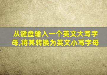 从键盘输入一个英文大写字母,将其转换为英文小写字母