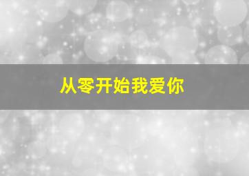 从零开始我爱你