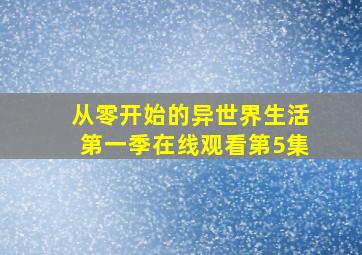 从零开始的异世界生活第一季在线观看第5集