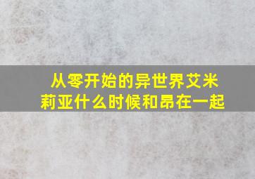 从零开始的异世界艾米莉亚什么时候和昂在一起