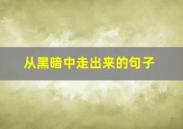 从黑暗中走出来的句子