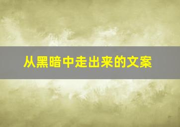 从黑暗中走出来的文案