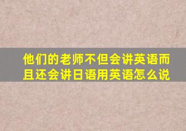 他们的老师不但会讲英语而且还会讲日语用英语怎么说