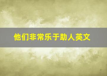 他们非常乐于助人英文