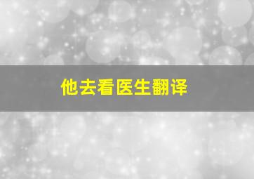 他去看医生翻译